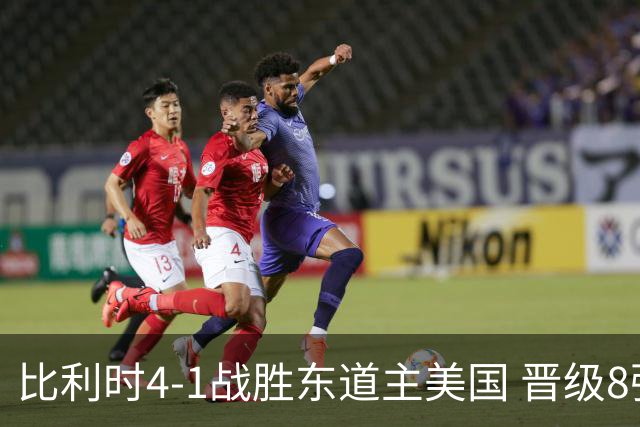 比利时4-1战胜东道主美国 晋级8强