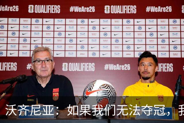沃齐尼亚：如果我们无法夺冠，我会支持葡萄牙，我一直很欣赏C罗