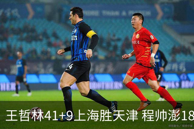 王哲林41+9上海胜天津 程帅澎18分浙江胜宁波