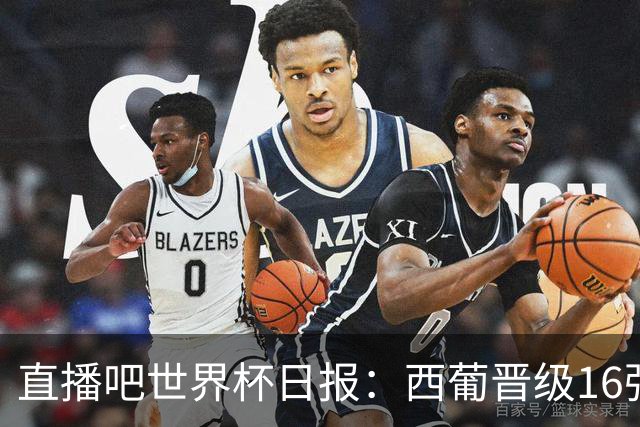 直播吧世界杯日报：西葡晋级16强！高科技抢戏 C罗收获淘汰赛首球