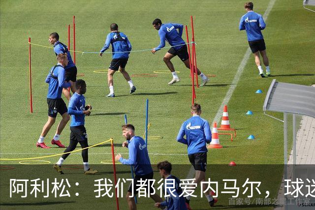 阿利松：我们都很爱内马尔，球迷的欢呼体现了我们对他回归的感受